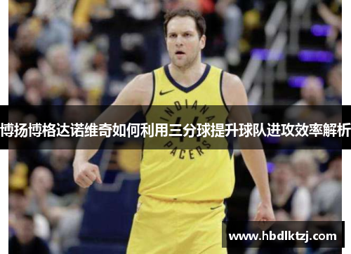 博扬博格达诺维奇如何利用三分球提升球队进攻效率解析