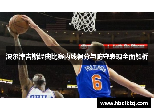 波尔津吉斯经典比赛内线得分与防守表现全面解析