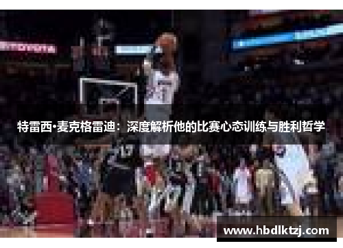 特雷西·麦克格雷迪：深度解析他的比赛心态训练与胜利哲学