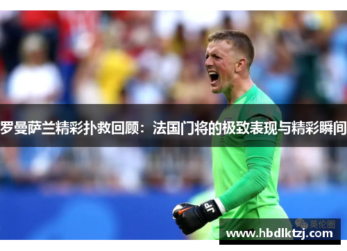罗曼萨兰精彩扑救回顾：法国门将的极致表现与精彩瞬间