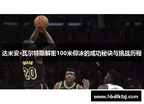 达米安·瓦尔特斯解密100米仰泳的成功秘诀与挑战历程