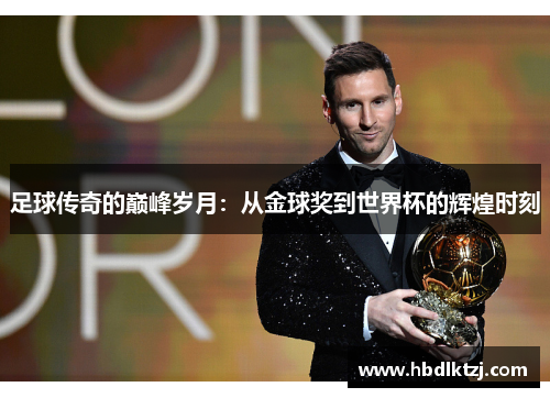 足球传奇的巅峰岁月：从金球奖到世界杯的辉煌时刻