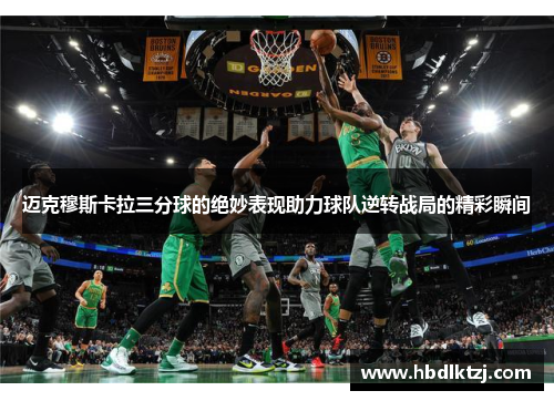 迈克穆斯卡拉三分球的绝妙表现助力球队逆转战局的精彩瞬间