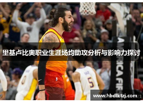 里基卢比奥职业生涯场均助攻分析与影响力探讨
