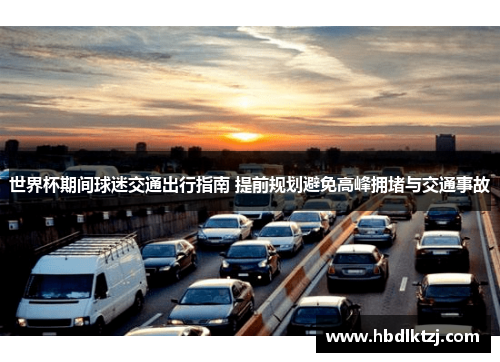 世界杯期间球迷交通出行指南 提前规划避免高峰拥堵与交通事故