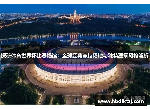 探秘体育世界杯比赛场馆：全球经典竞技场地与独特建筑风格解析