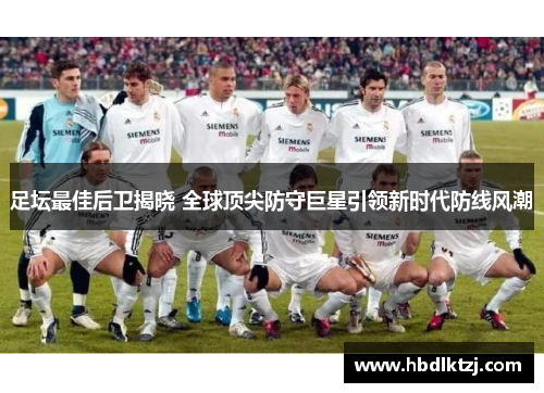 足坛最佳后卫揭晓 全球顶尖防守巨星引领新时代防线风潮