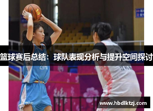 篮球赛后总结：球队表现分析与提升空间探讨
