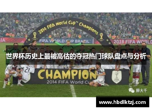 世界杯历史上最被高估的夺冠热门球队盘点与分析