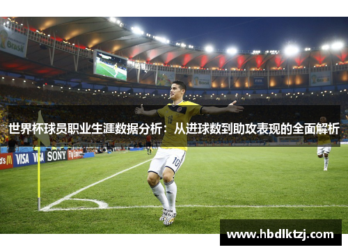 世界杯球员职业生涯数据分析：从进球数到助攻表现的全面解析