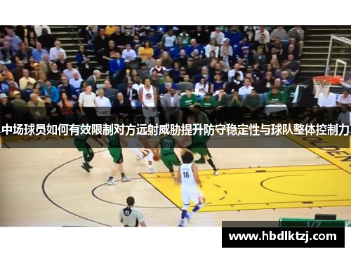 中场球员如何有效限制对方远射威胁提升防守稳定性与球队整体控制力