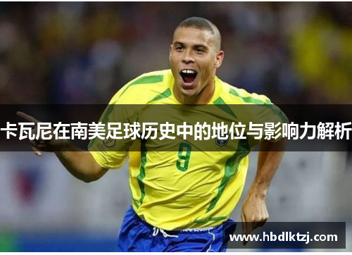卡瓦尼在南美足球历史中的地位与影响力解析