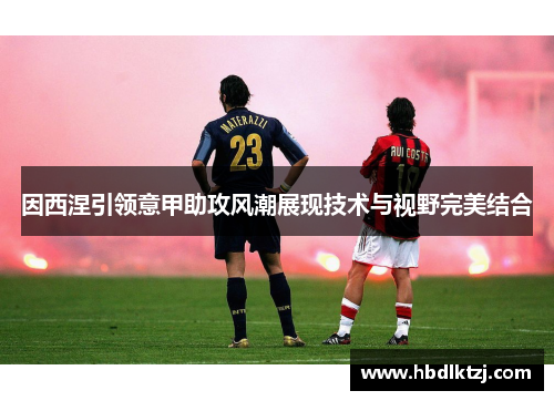 因西涅引领意甲助攻风潮展现技术与视野完美结合