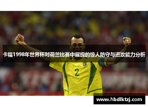 卡福1998年世界杯对荷兰比赛中展现的惊人防守与进攻能力分析