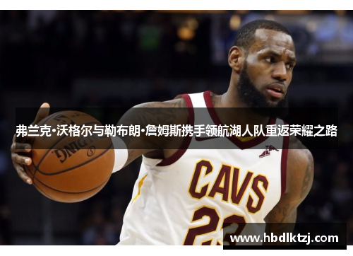 弗兰克·沃格尔与勒布朗·詹姆斯携手领航湖人队重返荣耀之路