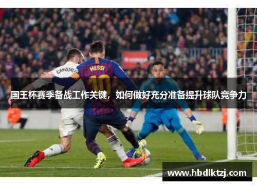 国王杯赛季备战工作关键，如何做好充分准备提升球队竞争力