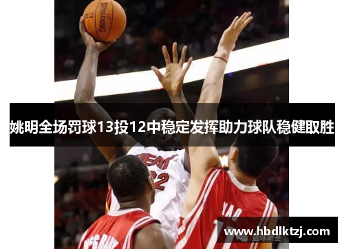 姚明全场罚球13投12中稳定发挥助力球队稳健取胜