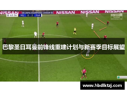 巴黎圣日耳曼前锋线重建计划与新赛季目标展望