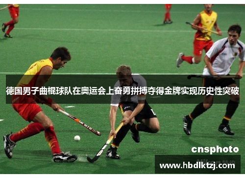 德国男子曲棍球队在奥运会上奋勇拼搏夺得金牌实现历史性突破