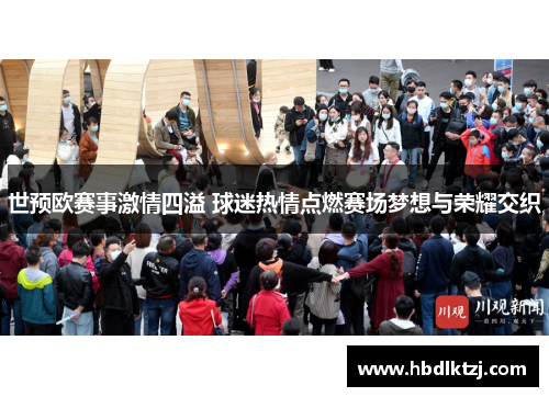 世预欧赛事激情四溢 球迷热情点燃赛场梦想与荣耀交织