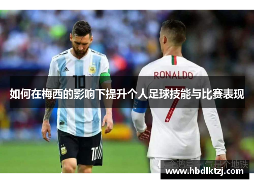 如何在梅西的影响下提升个人足球技能与比赛表现