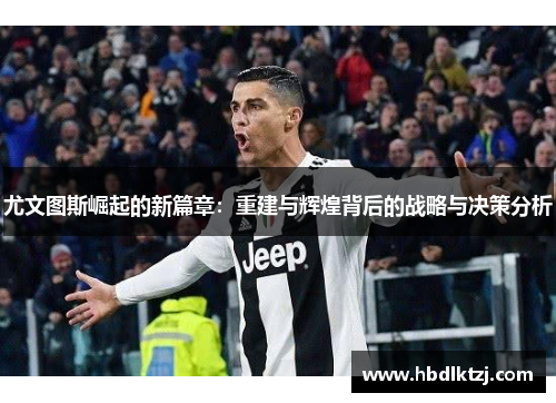 尤文图斯崛起的新篇章：重建与辉煌背后的战略与决策分析