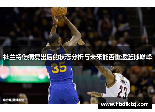 杜兰特伤病复出后的状态分析与未来能否重返篮球巅峰