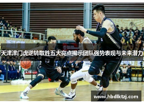 天津津门虎逆转取胜五大亮点揭示团队强势表现与未来潜力