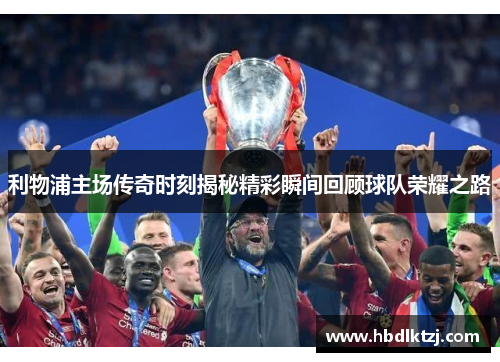 利物浦主场传奇时刻揭秘精彩瞬间回顾球队荣耀之路