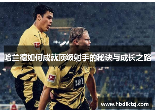 哈兰德如何成就顶级射手的秘诀与成长之路