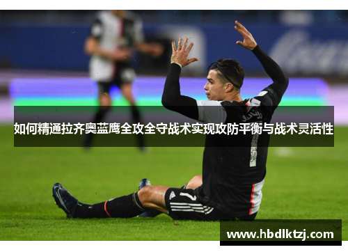 如何精通拉齐奥蓝鹰全攻全守战术实现攻防平衡与战术灵活性