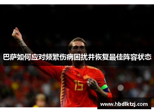 巴萨如何应对频繁伤病困扰并恢复最佳阵容状态