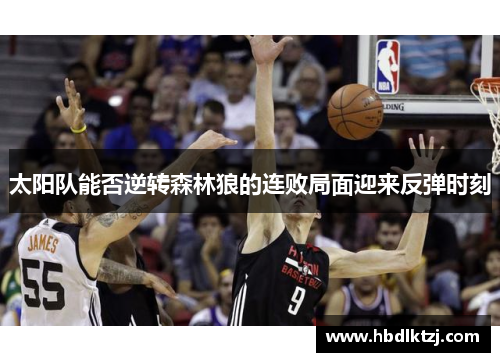 太阳队能否逆转森林狼的连败局面迎来反弹时刻