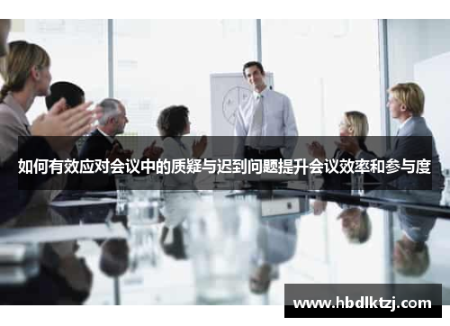 如何有效应对会议中的质疑与迟到问题提升会议效率和参与度