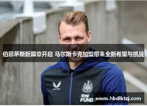 伯恩茅斯新篇章开启 马尔斯卡克加盟带来全新希望与挑战