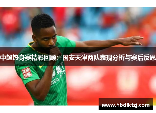 中超热身赛精彩回顾：国安天津两队表现分析与赛后反思