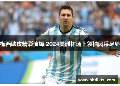 梅西助攻精彩演绎 2024美洲杯场上领袖风采尽显