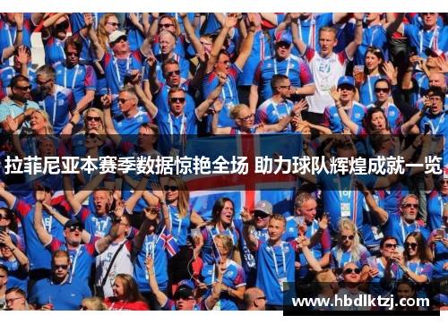 拉菲尼亚本赛季数据惊艳全场 助力球队辉煌成就一览