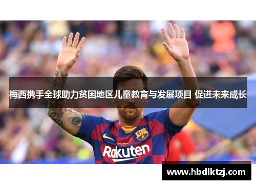 梅西携手全球助力贫困地区儿童教育与发展项目 促进未来成长