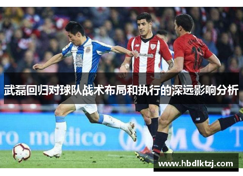 武磊回归对球队战术布局和执行的深远影响分析