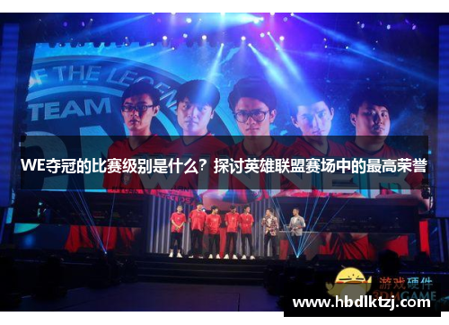 WE夺冠的比赛级别是什么？探讨英雄联盟赛场中的最高荣誉