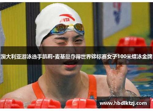 澳大利亚游泳选手凯莉·麦基恩夺得世界锦标赛女子100米蝶泳金牌