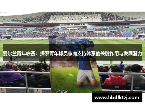 爱尔兰青年联赛：探索青年球员家庭支持体系的关键作用与发展潜力