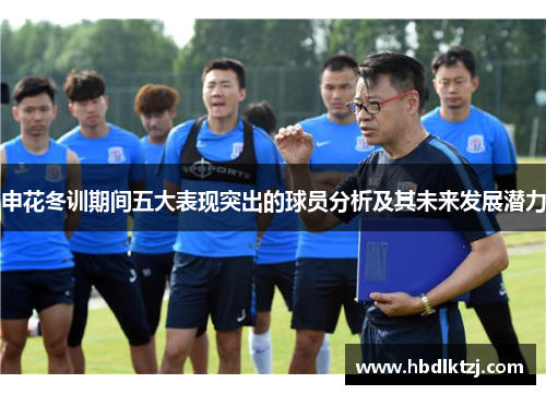 申花冬训期间五大表现突出的球员分析及其未来发展潜力