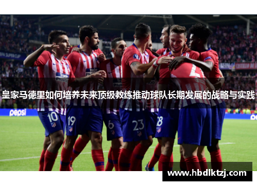 皇家马德里如何培养未来顶级教练推动球队长期发展的战略与实践