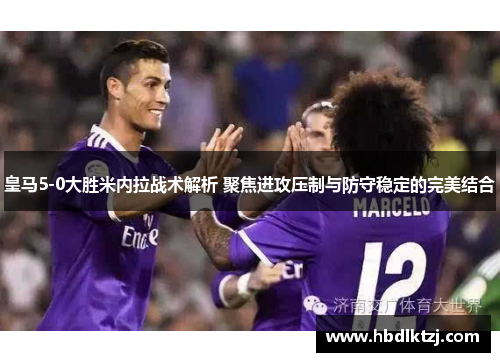 皇马5-0大胜米内拉战术解析 聚焦进攻压制与防守稳定的完美结合