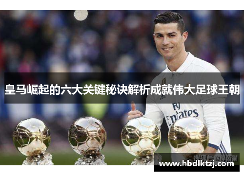 皇马崛起的六大关键秘诀解析成就伟大足球王朝