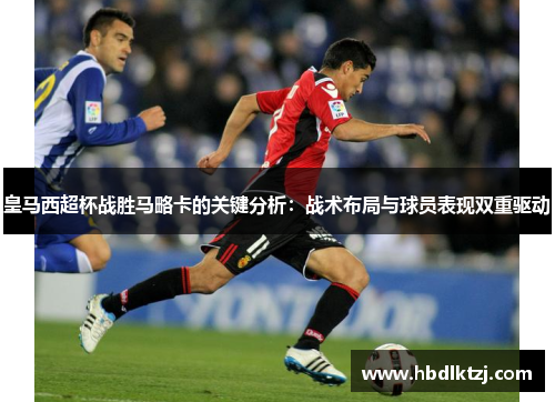 皇马西超杯战胜马略卡的关键分析：战术布局与球员表现双重驱动