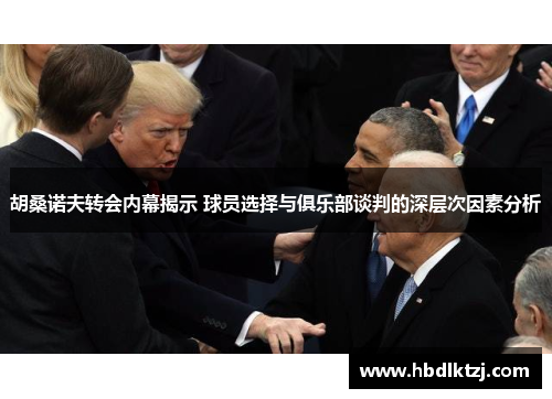 胡桑诺夫转会内幕揭示 球员选择与俱乐部谈判的深层次因素分析