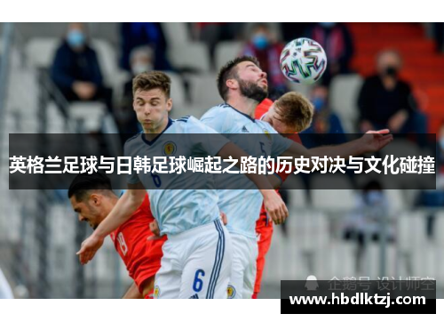 英格兰足球与日韩足球崛起之路的历史对决与文化碰撞